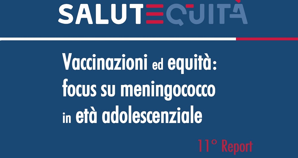 11° Report “Vaccinazioni ed equità: focus su meningococco in età adolescenziale”